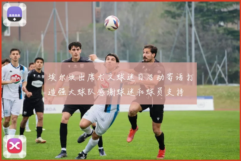 埃尔坎出席尤文球迷日活动寄语打造强大球队感谢球迷和球员支持