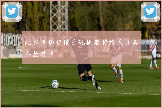 比尔市场行情乐观快船持续关注其加盟潜力