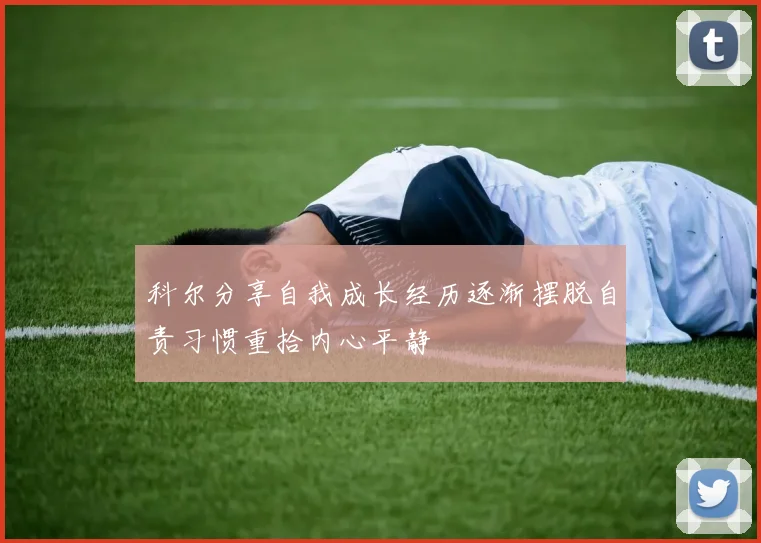 科尔分享自我成长经历逐渐摆脱自责习惯重拾内心平静