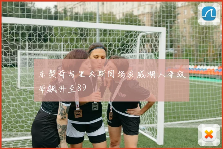 东契奇与里夫斯同场发威湖人净效率飙升至89