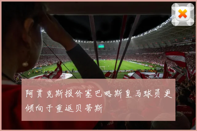 阿贾克斯报价塞巴略斯皇马球员更倾向于重返贝蒂斯